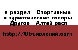  в раздел : Спортивные и туристические товары » Другое . Алтай респ.
